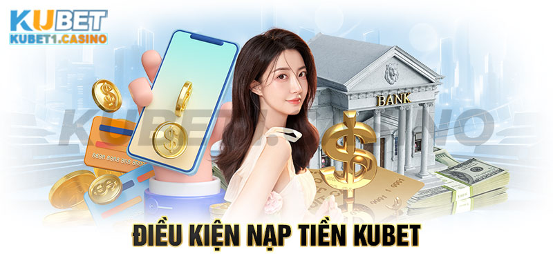 Điều kiện nạp tiền KUBET thành viên cần biết