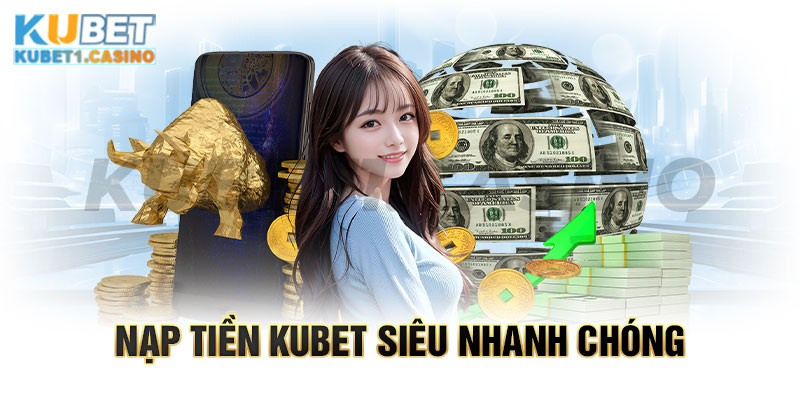 Nạp Tiền KUBET Siêu Nhanh Chóng Và An Toàn Chỉ Cần 5 Phút