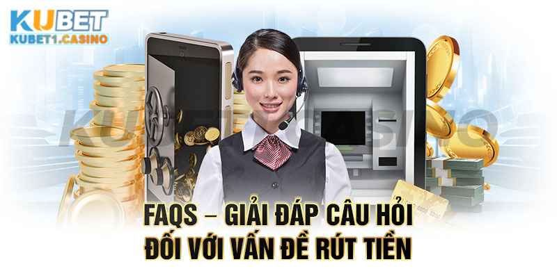 FAQs – Giải đáp câu hỏi đối với vấn đề rút tiền