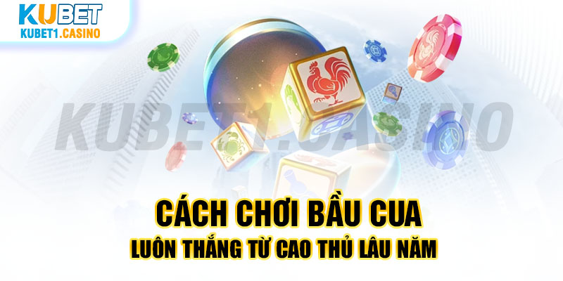 Cách Chơi Bầu Cua Luôn Thắng Từ Cao Thủ Lâu Năm