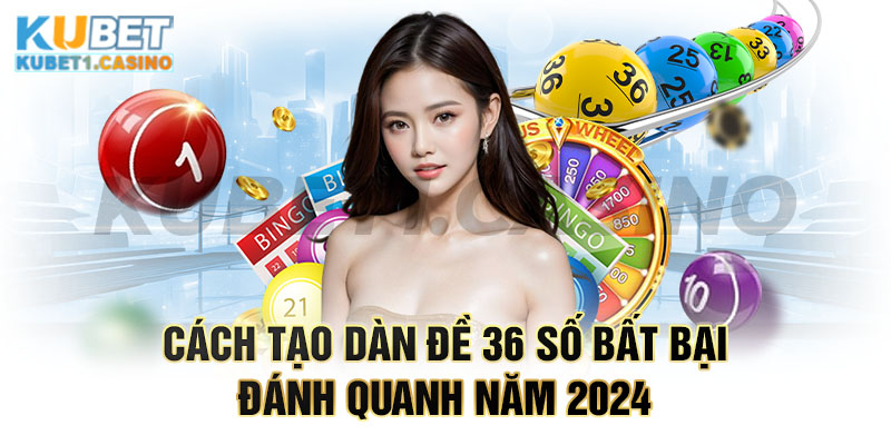 Cách tạo dàn đề 36 số bất bại đánh quanh năm 2024