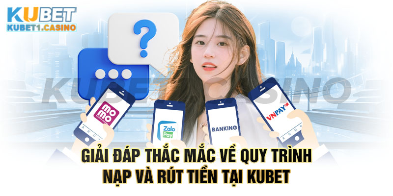 Giải đáp thắc mắc về quy trình nạp và rút tiền tại Kubet