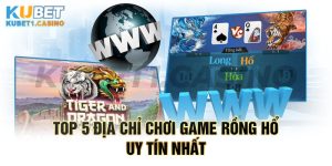 Top 5 Website Chơi Game Rồng Hổ Đáng Tin Cậy Hàng Đầu Châu Á