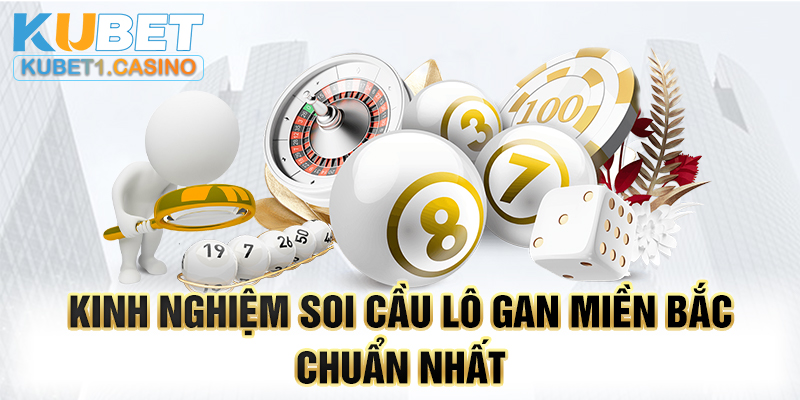 Kinh nghiệm soi cầu lô gan miền Bắc chuẩn nhất