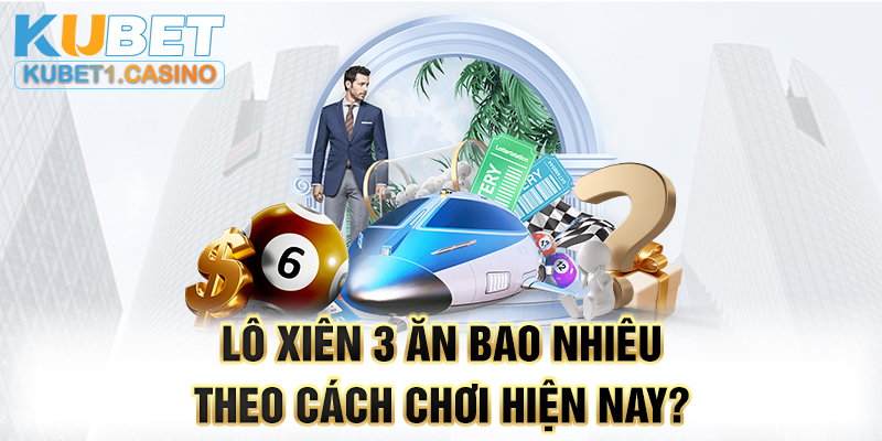 Lô xiên 3 ăn bao nhiêu theo cách chơi hiện nay?