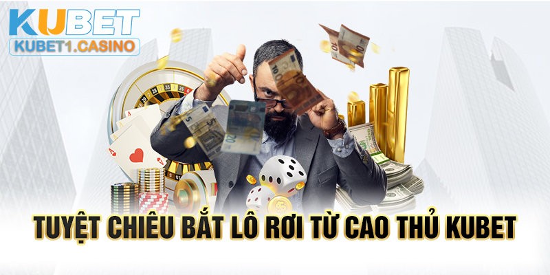 Phương pháp bắt lô rơi từ cao thủ Kubet