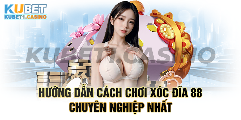 Hướng dẫn cách chơi xóc đĩa 88 chuyên nghiệp nhất