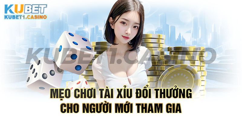 Mẹo chơi tài xỉu đổi thưởng cho người mới tham gia