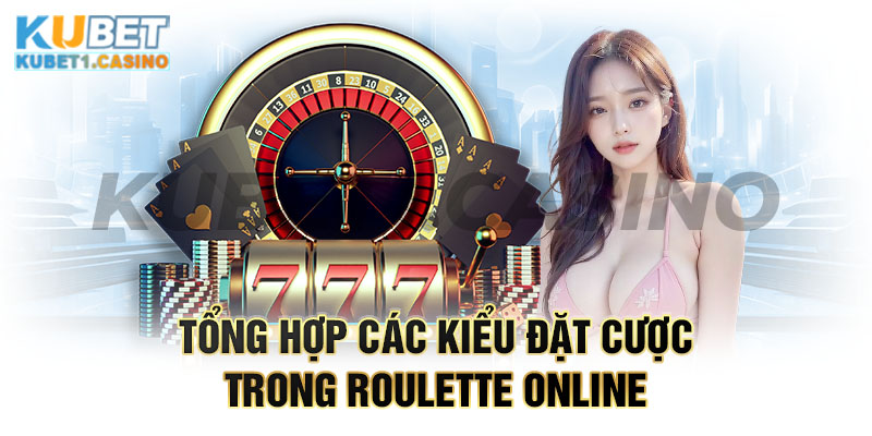 Tổng hợp các kiểu đặt cược trong Roulette online