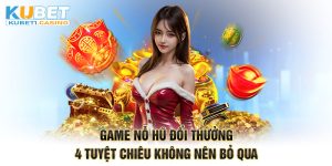 Game Nỗ Hũ Đổi Thưởng - 4 Tuyệt Chiêu Không Nên Bỏ Qua