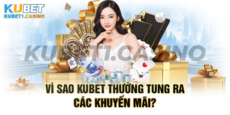 Vì sao kubet thường tung ra các khuyến mãi?